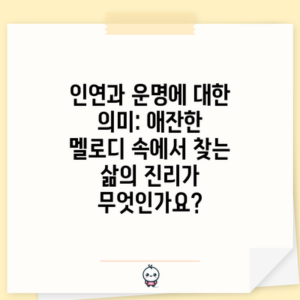 인연과 운명에 대한 의미: 애잔한 멜로디 속에서 찾는 삶의 진리가 무엇인가요?