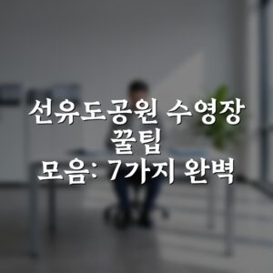 선유도공원 수영장 꿀팁 모음: 7가지 완벽 가이드